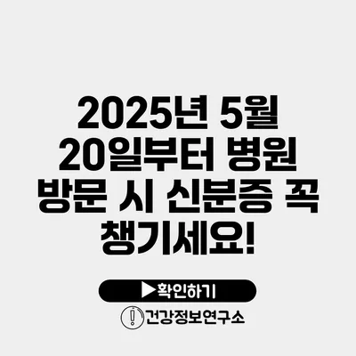 2025년 5월 20일부터 병원 방문 시 신분증 꼭 챙기세요!