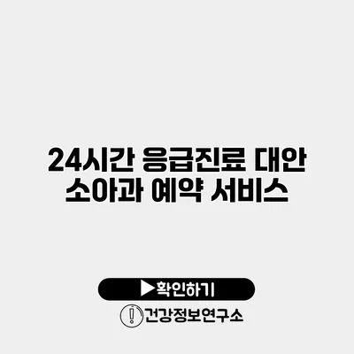 24시간 응급진료 대안 소아과 예약 서비스