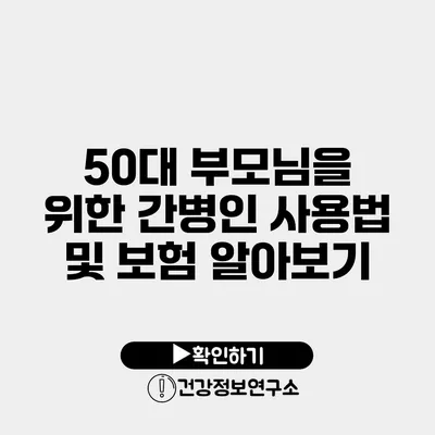 50대 부모님을 위한 간병인 사용법 및 보험 알아보기