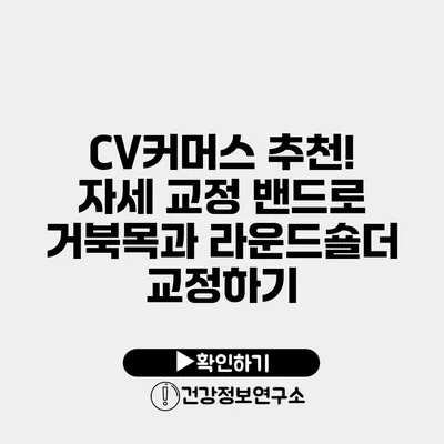 CV커머스 추천! 자세 교정 밴드로 거북목과 라운드숄더 교정하기