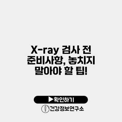 X-ray 검사 전 준비사항, 놓치지 말아야 할 팁!