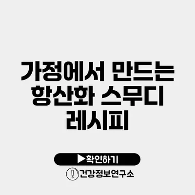 가정에서 만드는 항산화 스무디 레시피