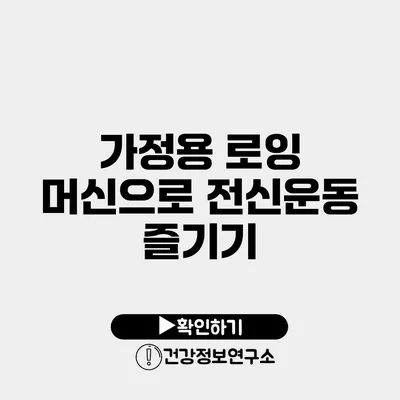 가정용 로잉 머신으로 전신운동 즐기기