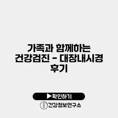 가족과 함께하는 건강검진 - 대장내시경 후기