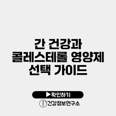 간 건강과 콜레스테롤 영양제 선택 가이드