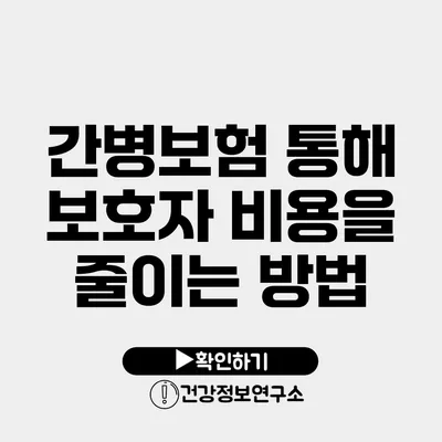 간병보험 통해 보호자 비용을 줄이는 방법