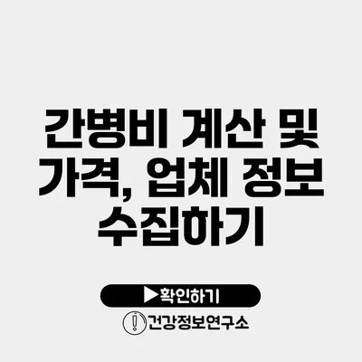 간병비 계산 및 가격, 업체 정보 수집하기