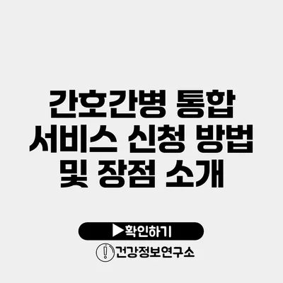 간호간병 통합 서비스 신청 방법 및 장점 소개