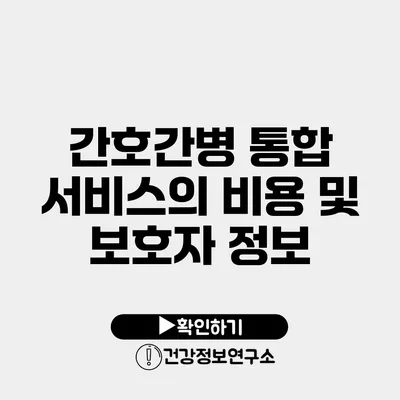간호간병 통합 서비스의 비용 및 보호자 정보