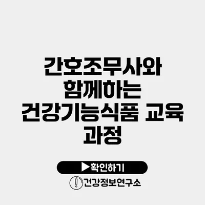 간호조무사와 함께하는 건강기능식품 교육 과정