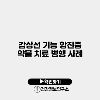 갑상선 기능 항진증 약물 치료 병행 사례