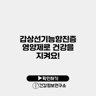 갑상선기능항진증 영양제로 건강을 지켜요!