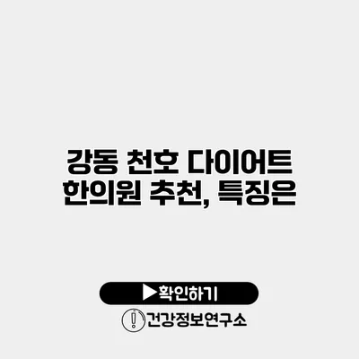 강동 천호 다이어트 한의원 추천, 특징은?