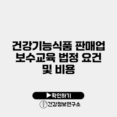 건강기능식품 판매업 보수교육 법정 요건 및 비용