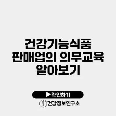 건강기능식품 판매업의 의무교육 알아보기