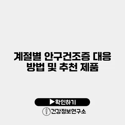 계절별 안구건조증 대응 방법 및 추천 제품