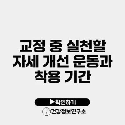 교정 중 실천할 자세 개선 운동과 착용 기간