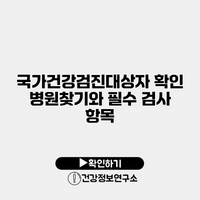 국가건강검진대상자 확인 병원찾기와 필수 검사 항목