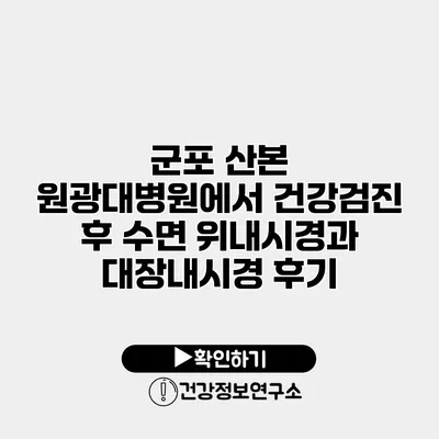 군포 산본 원광대병원에서 건강검진 후 수면 위내시경과 대장내시경 후기