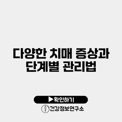 다양한 치매 증상과 단계별 관리법