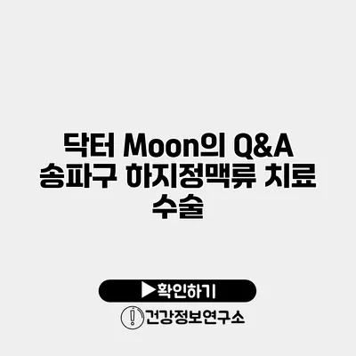 닥터 Moon의 Q&A 송파구 하지정맥류 치료 수술