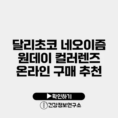 달리초코 네오이즘 원데이 컬러렌즈 온라인 구매 추천