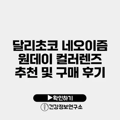 달리초코 네오이즘 원데이 컬러렌즈 추천 및 구매 후기