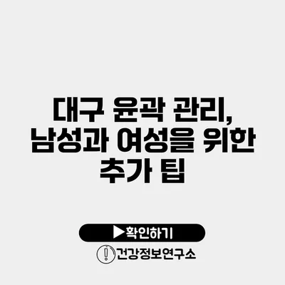 대구 윤곽 관리, 남성과 여성을 위한 추가 팁