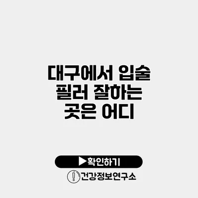 대구에서 입술 필러 잘하는 곳은 어디?