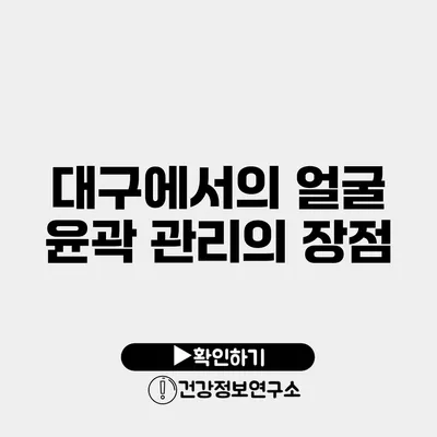 대구에서의 얼굴 윤곽 관리의 장점