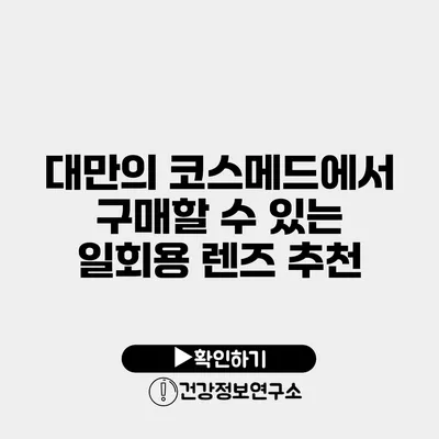 대만의 코스메드에서 구매할 수 있는 일회용 렌즈 추천