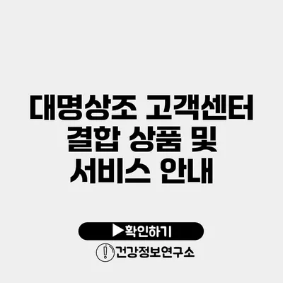 대명상조 고객센터 결합 상품 및 서비스 안내