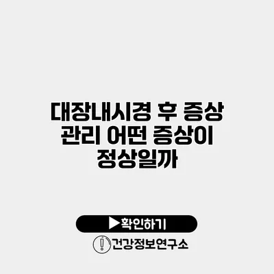 대장내시경 후 증상 관리 어떤 증상이 정상일까?