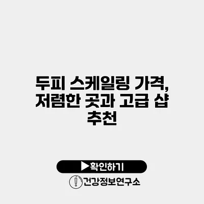 두피 스케일링 가격, 저렴한 곳과 고급 샵 추천