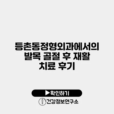 등촌동정형외과에서의 발목 골절 후 재활 치료 후기