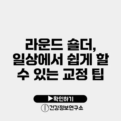 라운드 숄더, 일상에서 쉽게 할 수 있는 교정 팁