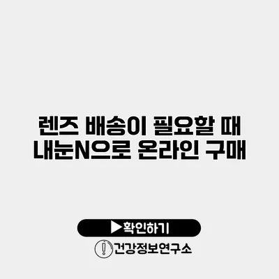 렌즈 배송이 필요할 때 내눈N으로 온라인 구매