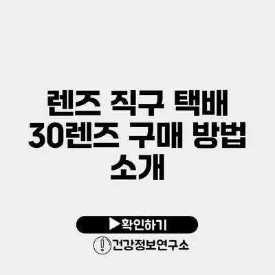 렌즈 직구 택배 30렌즈 구매 방법 소개