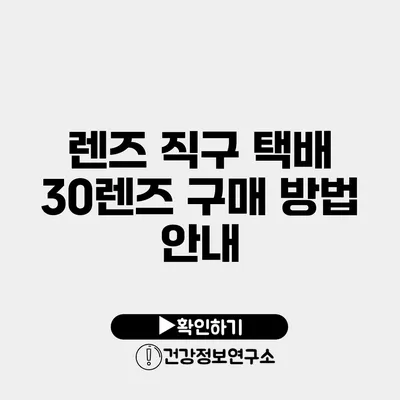 렌즈 직구 택배 30렌즈 구매 방법 안내