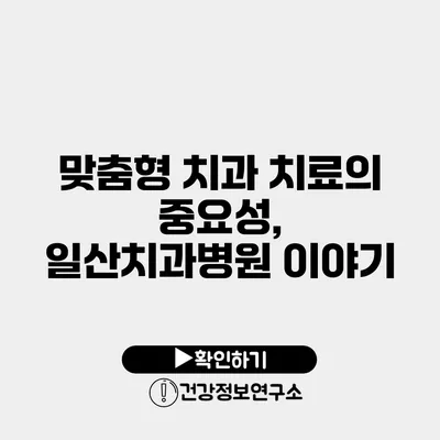 맞춤형 치과 치료의 중요성, 일산치과병원 이야기