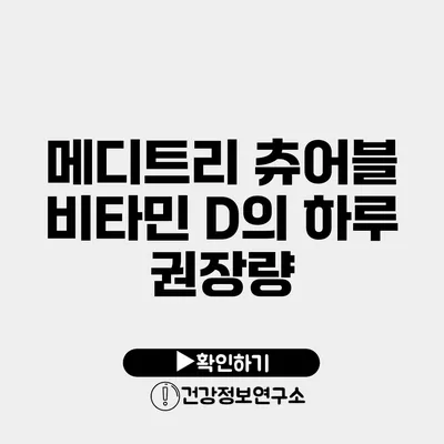 메디트리 츄어블 비타민 D의 하루 권장량