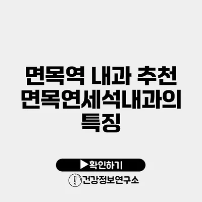 면목역 내과 추천 면목연세석내과의 특징
