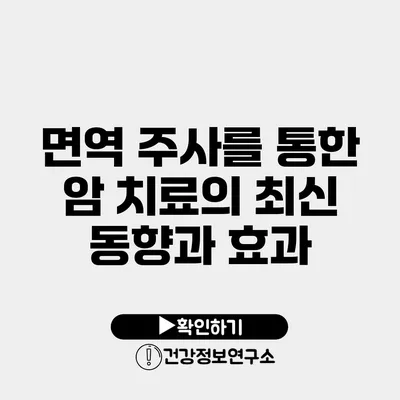 면역 주사를 통한 암 치료의 최신 동향과 효과
