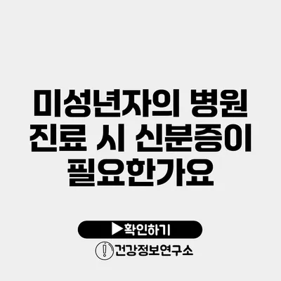 미성년자의 병원 진료 시 신분증이 필요한가요?