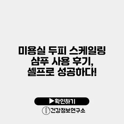 미용실 두피 스케일링 샴푸 사용 후기, 셀프로 성공하다!