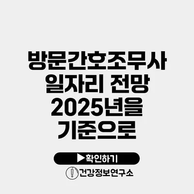 방문간호조무사 일자리 전망 2025년을 기준으로