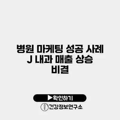 병원 마케팅 성공 사례 J 내과 매출 상승 비결