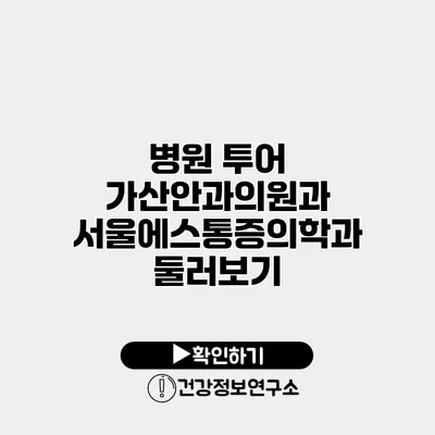 병원 투어 가산안과의원과 서울에스통증의학과 둘러보기