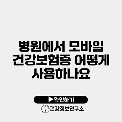 병원에서 모바일 건강보험증 어떻게 사용하나요?