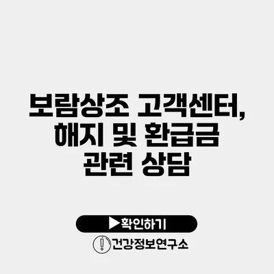 보람상조 고객센터, 해지 및 환급금 관련 상담